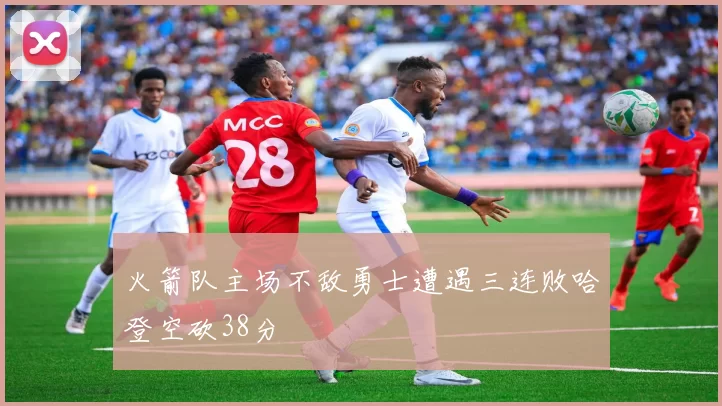 火箭队主场不敌勇士遭遇三连败哈登空砍38分