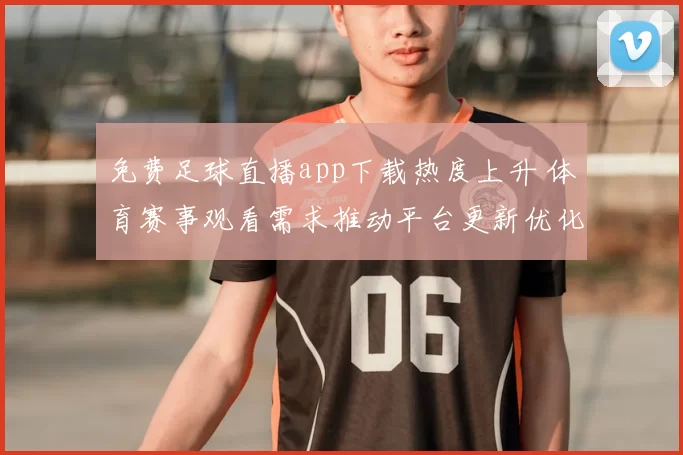 免费足球直播app下载热度上升 体育赛事观看需求推动平台更新优化