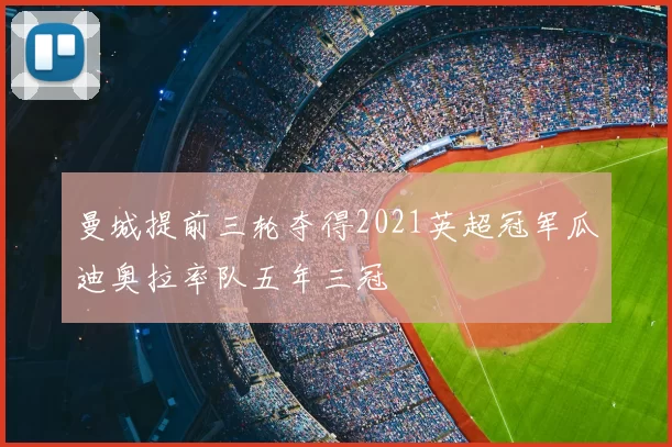 曼城提前三轮夺得2021英超冠军瓜迪奥拉率队五年三冠