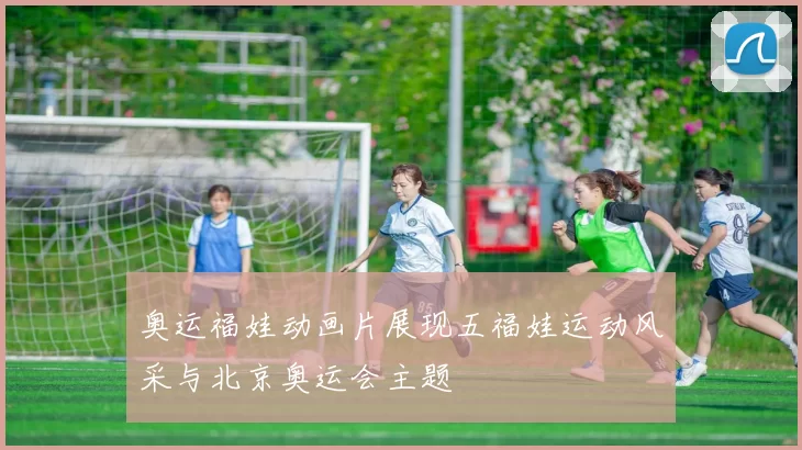 奥运福娃动画片展现五福娃运动风采与北京奥运会主题