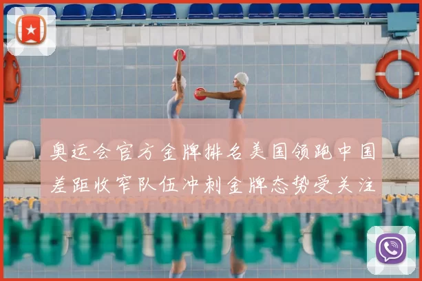 奥运会官方金牌排名美国领跑中国差距收窄队伍冲刺金牌态势受关注
