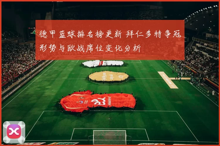 德甲蓝球排名榜更新 拜仁多特争冠形势与欧战席位变化分析