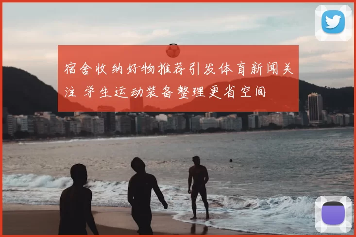 宿舍收纳好物推荐引发体育新闻关注 学生运动装备整理更省空间