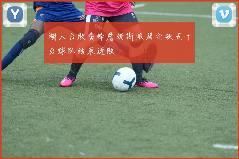 湖人击败黄蜂詹姆斯浓眉合砍五十分球队结束连败