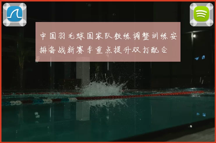 中国羽毛球国家队教练调整训练安排备战新赛季重点提升双打配合