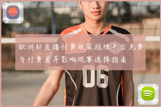 欧洲杯直播付费政策梳理平台免费与付费差异影响观赛选择指南