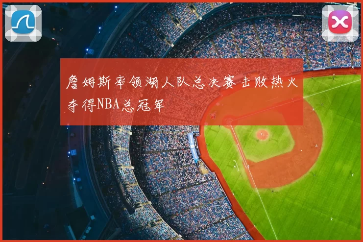 詹姆斯率领湖人队总决赛击败热火夺得NBA总冠军
