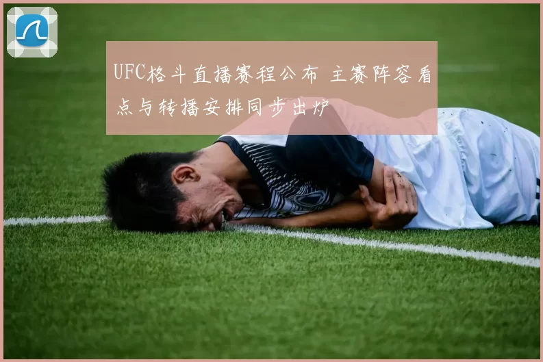 UFC格斗直播赛程公布 主赛阵容看点与转播安排同步出炉
