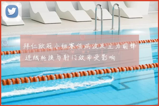 拜仁欧冠小组赛伤病波及主力前锋 连线轮换与射门效率受影响