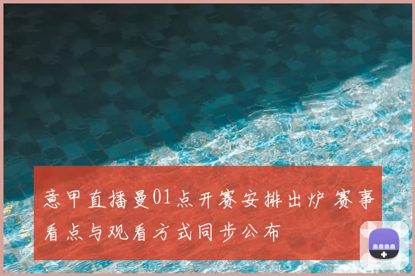 意甲直播曼01点开赛安排出炉 赛事看点与观看方式同步公布