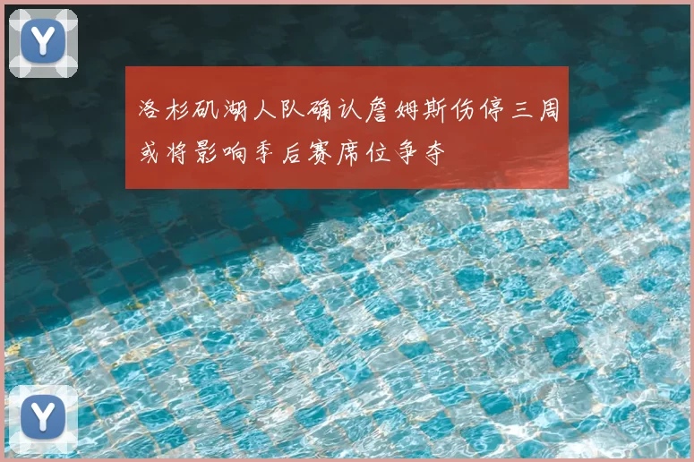 洛杉矶湖人队确认詹姆斯伤停三周或将影响季后赛席位争夺