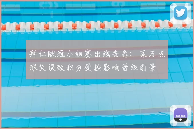 拜仁欧冠小组赛出线告急：莱万点球失误致积分受挫影响晋级前景