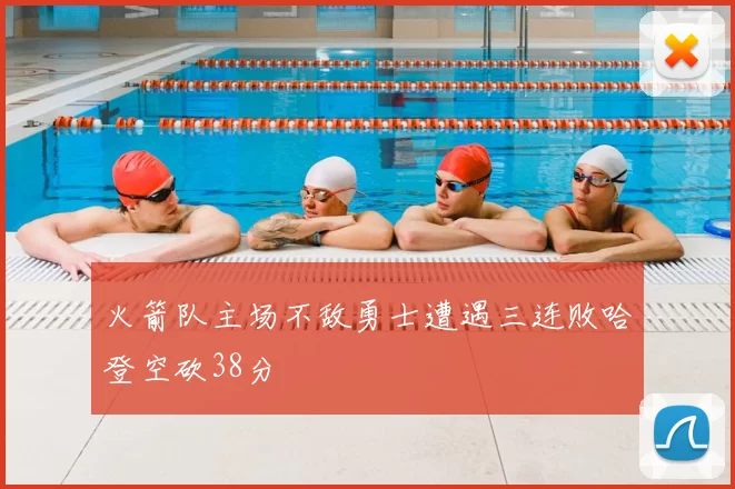 火箭队主场不敌勇士遭遇三连败哈登空砍38分