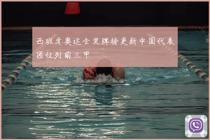 西班牙奥运会奖牌榜更新中国代表团位列前三甲