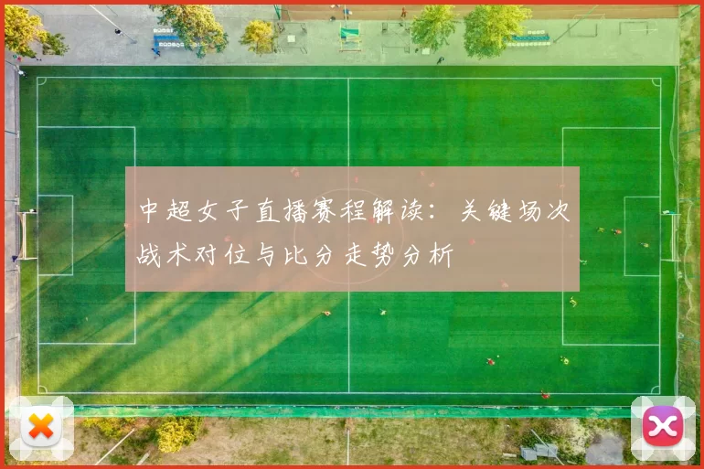 中超女子直播赛程解读：关键场次战术对位与比分走势分析