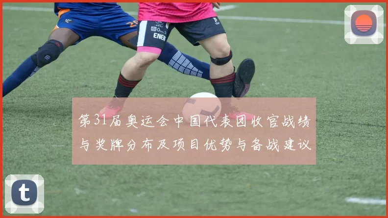 第31届奥运会中国代表团收官战绩与奖牌分布及项目优势与备战建议