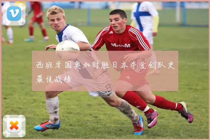 西班牙国奥加时胜日本夺金创队史最佳战绩