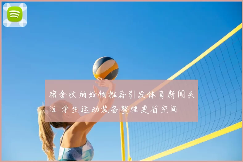 宿舍收纳好物推荐引发体育新闻关注 学生运动装备整理更省空间