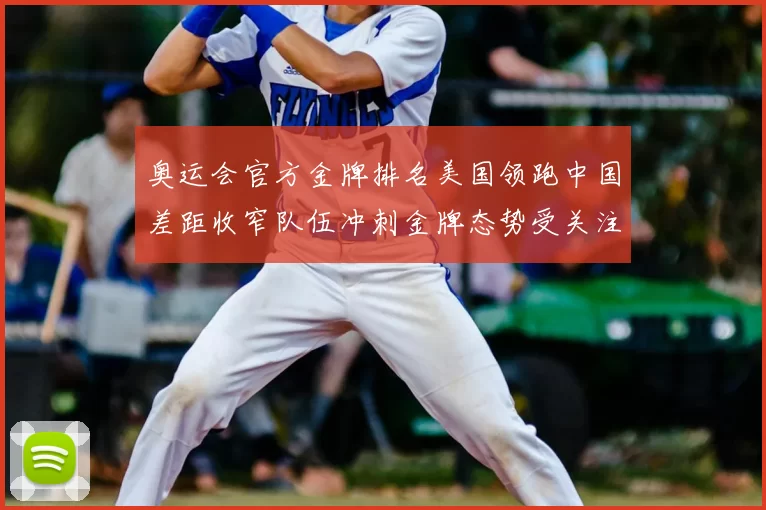奥运会官方金牌排名美国领跑中国差距收窄队伍冲刺金牌态势受关注