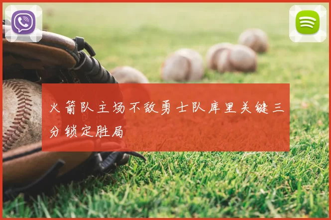 火箭队主场不敌勇士队库里关键三分锁定胜局