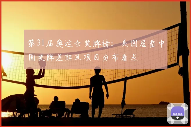 第31届奥运会奖牌榜：美国居首中国奖牌差距及项目分布看点