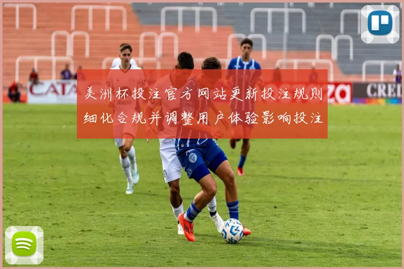 美洲杯投注官方网站更新投注规则细化合规并调整用户体验影响投注方式