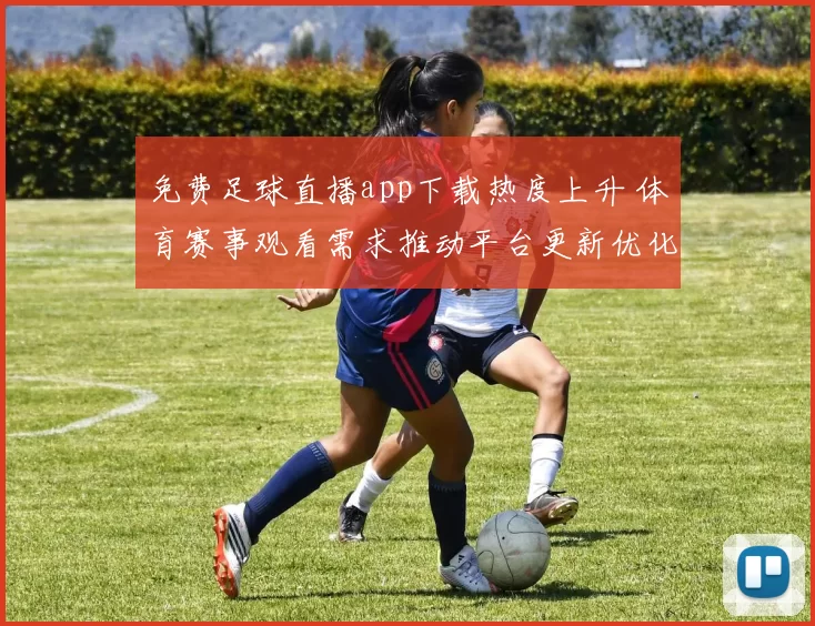 免费足球直播app下载热度上升 体育赛事观看需求推动平台更新优化