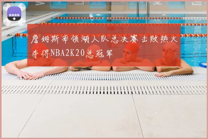詹姆斯率领湖人队总决赛击败热火夺得NBA2K20总冠军
