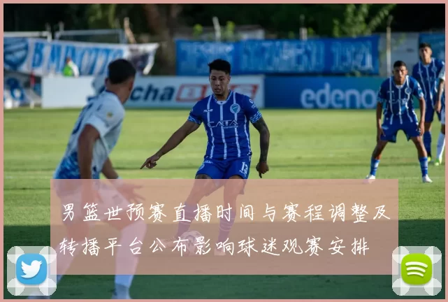 男篮世预赛直播时间与赛程调整及转播平台公布影响球迷观赛安排