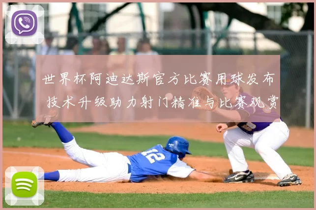 世界杯阿迪达斯官方比赛用球发布 技术升级助力射门精准与比赛观赏性