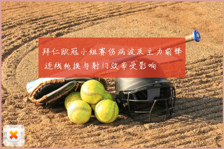 拜仁欧冠小组赛伤病波及主力前锋 连线轮换与射门效率受影响