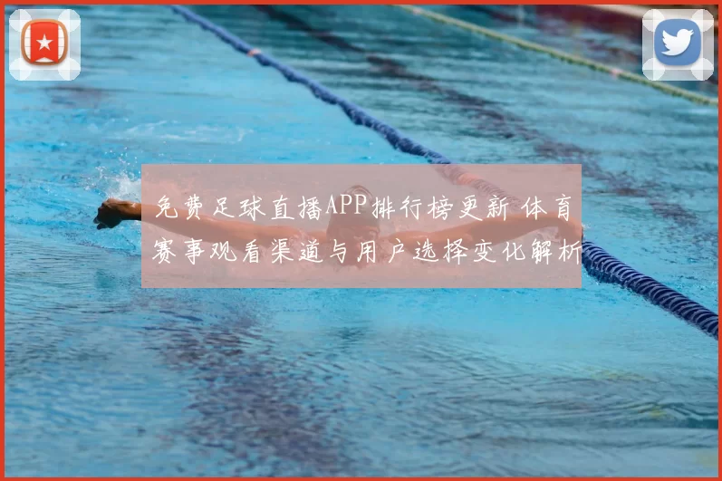 免费足球直播APP排行榜更新 体育赛事观看渠道与用户选择变化解析