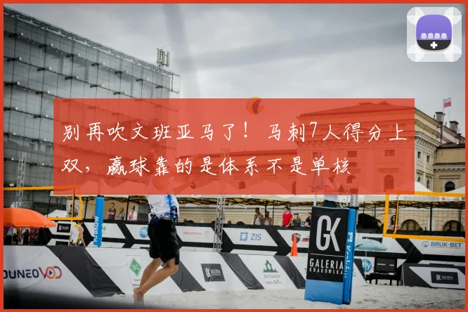 别再吹文班亚马了！马刺7人得分上双，赢球靠的是体系不是单核