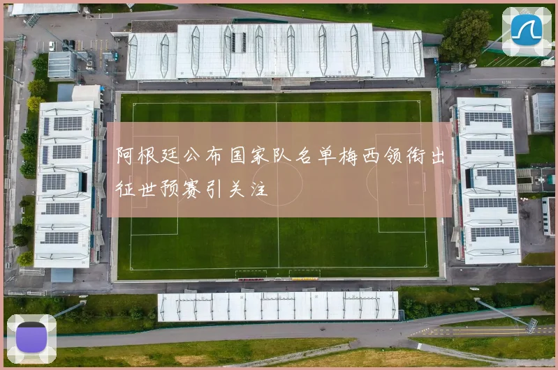 阿根廷公布国家队名单梅西领衔出征世预赛引关注