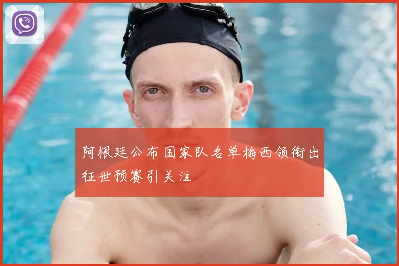 阿根廷公布国家队名单梅西领衔出征世预赛引关注