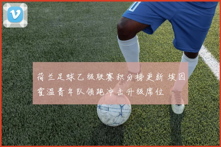荷兰足球乙级联赛积分榜更新 埃因霍温青年队领跑冲击升级席位