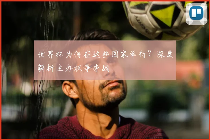 世界杯为何在这些国家举行？深度解析主办权争夺战