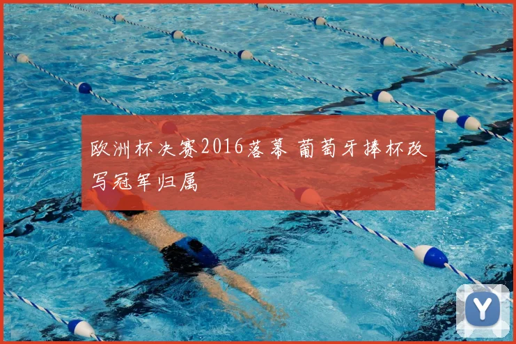 欧洲杯决赛2016落幕 葡萄牙捧杯改写冠军归属