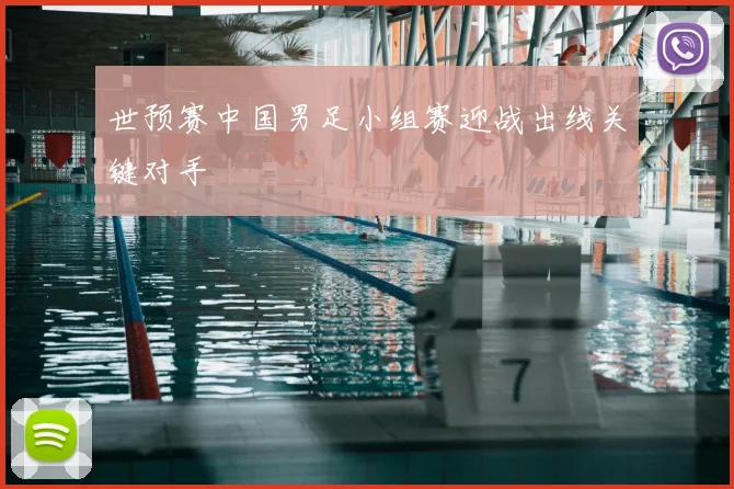 世预赛中国男足小组赛迎战出线关键对手