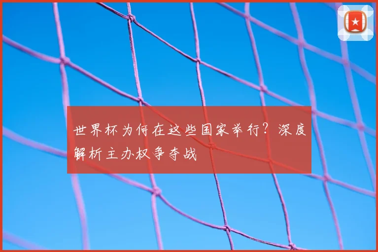 世界杯为何在这些国家举行？深度解析主办权争夺战