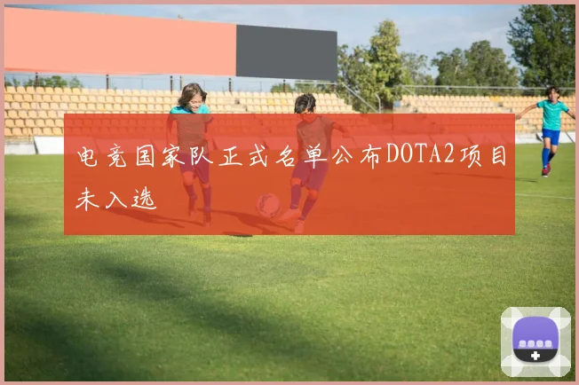 电竞国家队正式名单公布DOTA2项目未入选