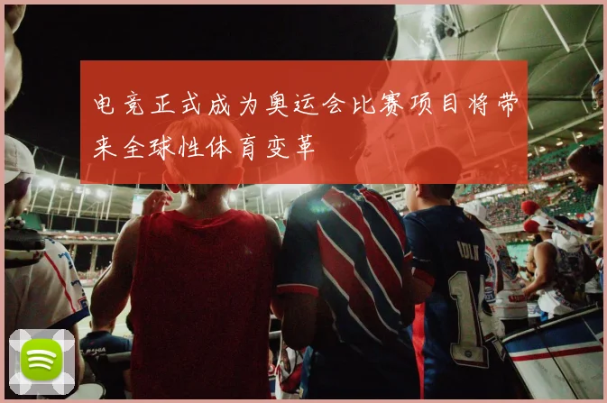 电竞正式成为奥运会比赛项目将带来全球性体育变革