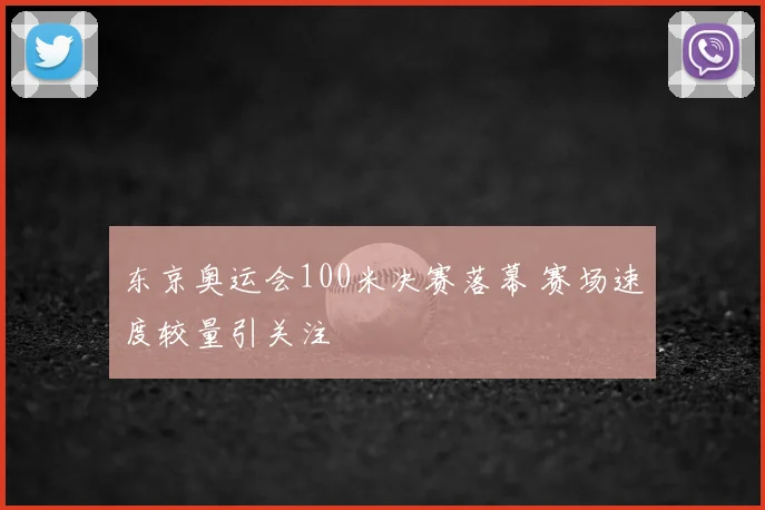 东京奥运会100米决赛落幕 赛场速度较量引关注
