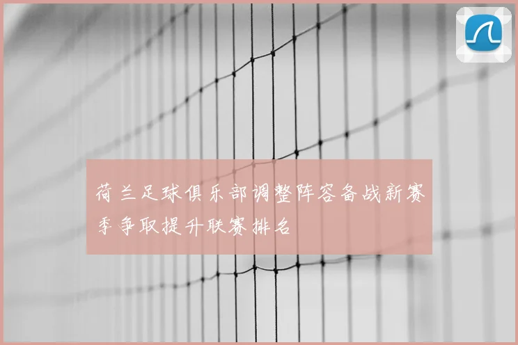 荷兰足球俱乐部调整阵容备战新赛季争取提升联赛排名