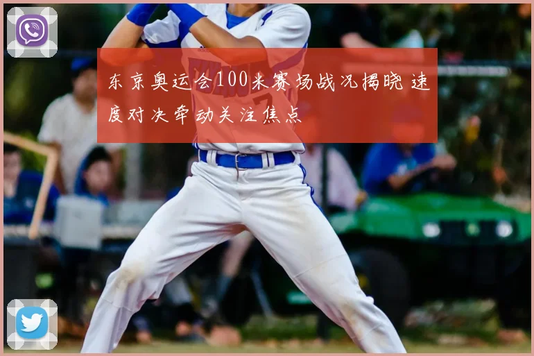 东京奥运会100米赛场战况揭晓 速度对决牵动关注焦点
