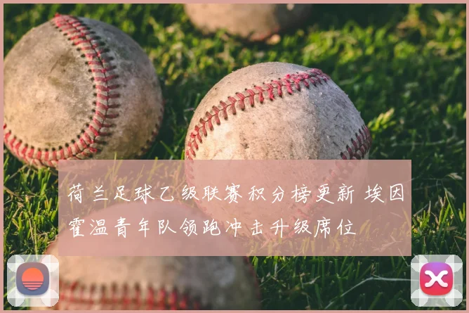 荷兰足球乙级联赛积分榜更新 埃因霍温青年队领跑冲击升级席位